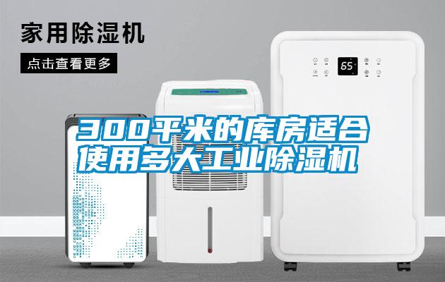 300平米的库房适合使用多大工业除湿机