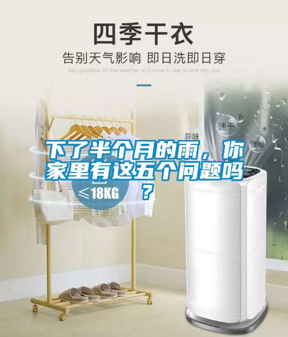 下了半个月的雨，你家里有这五个问题吗？