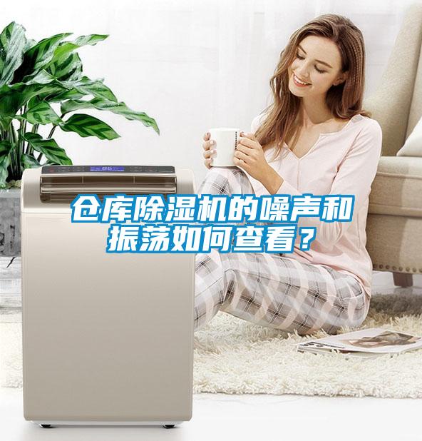 仓库除湿机的噪声和振荡如何查看？