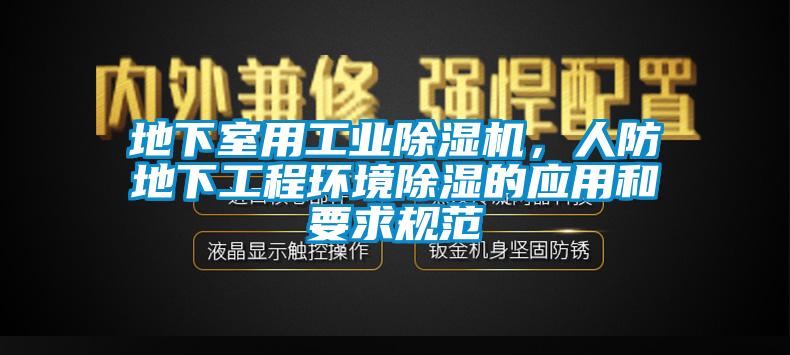 地下室用工业除湿机，人防地下工程环境除湿的应用和要求规范