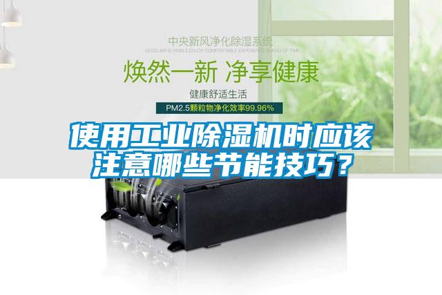 使用工业除湿机时应该注意哪些节能技巧？