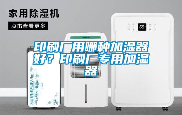 印刷厂用哪种加湿器好？印刷厂专用加湿器