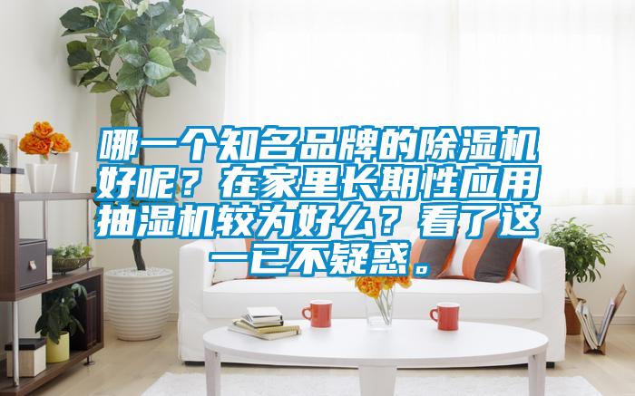 哪一个知名品牌的除湿机好呢？在家里长期性应用抽湿机较为好么？看了这一已不疑惑。