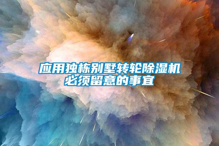 应用独栋别墅转轮除湿机必须留意的事宜