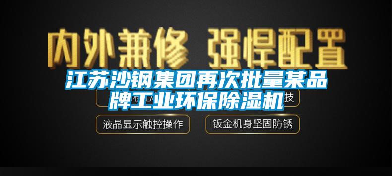 江苏沙钢集团再次批量某品牌工业环保除湿机