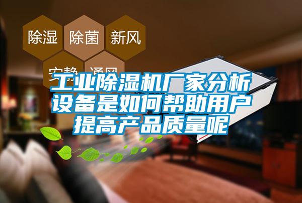 工业除湿机厂家分析设备是如何帮助用户提高产品质量呢