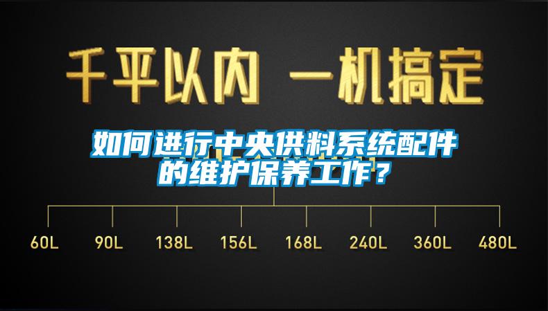 如何进行中央供料系统配件的维护保养工作？