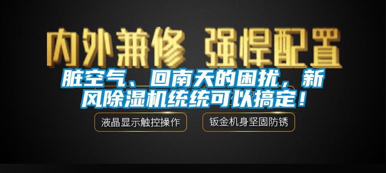 脏空气、回南天的困扰，新风除湿机统统可以搞定！