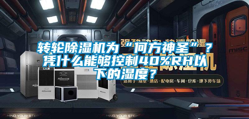 转轮除湿机为“何方神圣”？凭什么能够控制40%RH以下的湿度？