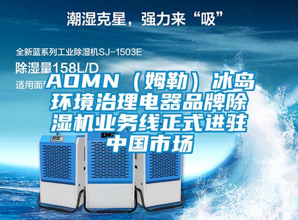 AOMN（姆勒）冰岛环境治理电器品牌除湿机业务线正式进驻中国市场