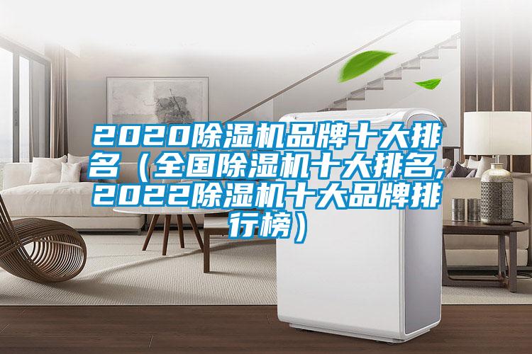 2020除湿机品牌十大排名（全国除湿机十大排名,2022除湿机十大品牌排行榜）