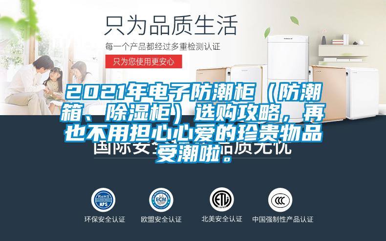 2021年电子防潮柜（防潮箱、除湿柜）选购攻略，再也不用担心心爱的珍贵物品受潮啦。