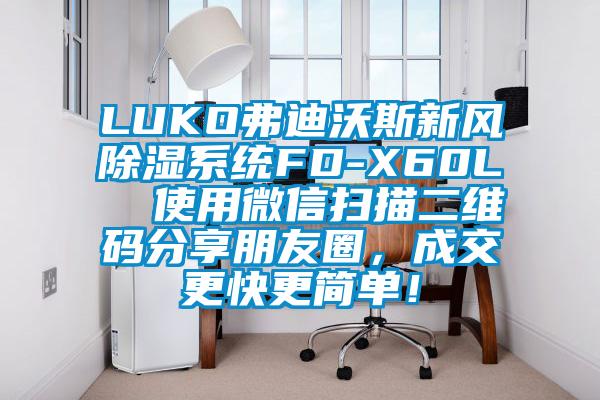 LUKO弗迪沃斯新风除湿系统FD-X60L  使用微信扫描二维码分享朋友圈，成交更快更简单！