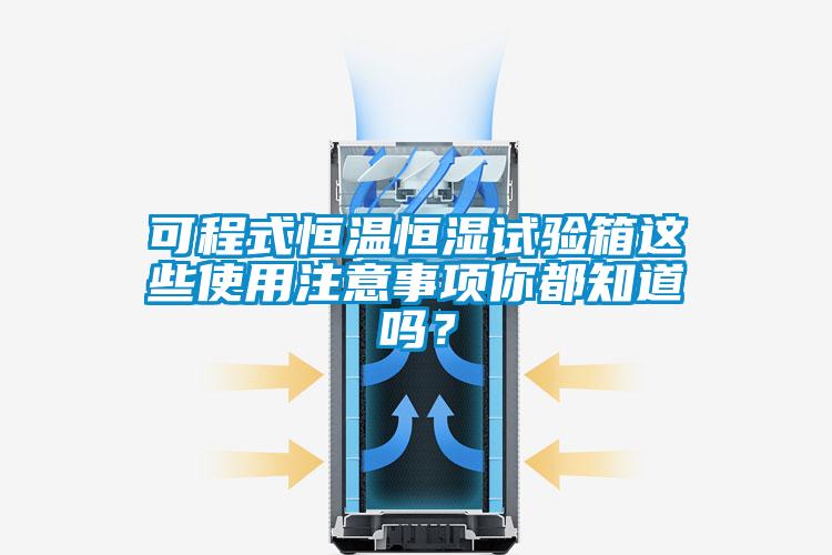 可程式恒温恒湿试验箱这些使用注意事项你都知道吗？