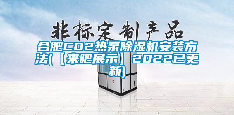 合肥CO2热泵除湿机安装方法(【来吧展示】2022已更新)