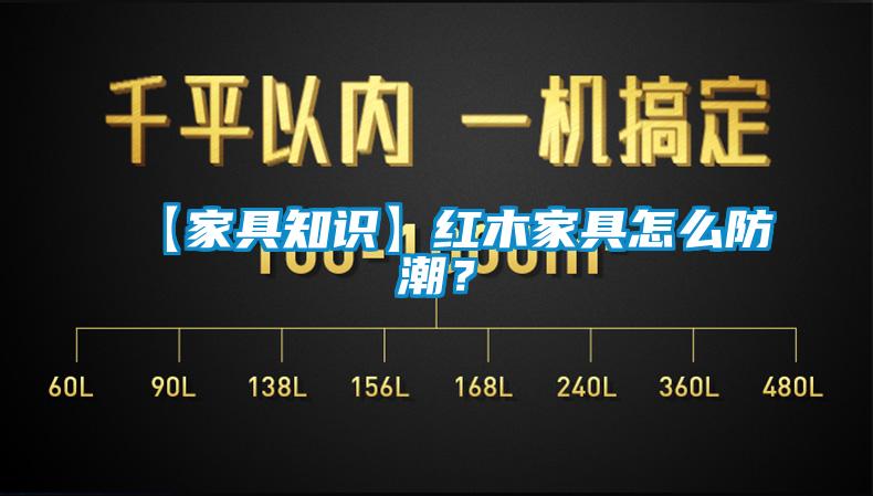 【家具知识】红木家具怎么防潮？