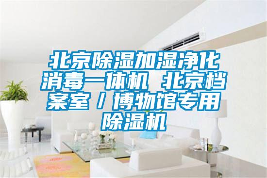 北京除湿加湿净化消毒一体机 北京档案室／博物馆专用除湿机