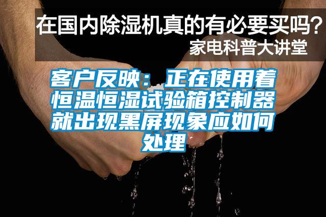 客户反映：正在使用着恒温恒湿试验箱控制器就出现黑屏现象应如何处理