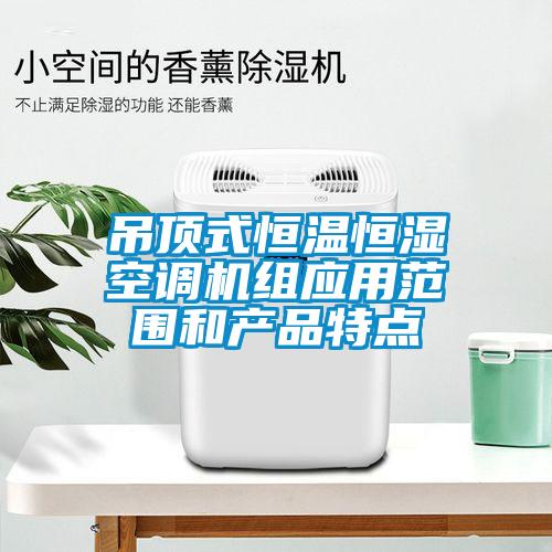 吊顶式恒温恒湿空调机组应用范围和产品特点