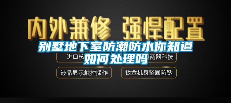 别墅地下室防潮防水你知道如何处理吗