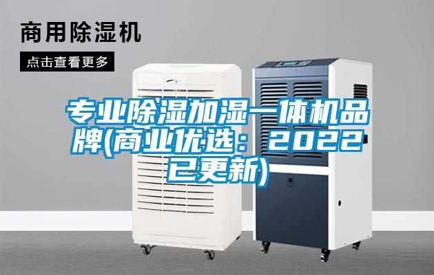 专业除湿加湿一体机品牌(商业优选：2022已更新)