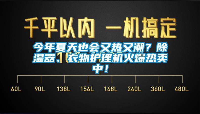 今年夏天也会又热又潮？除湿器、衣物护理机火爆热卖中！