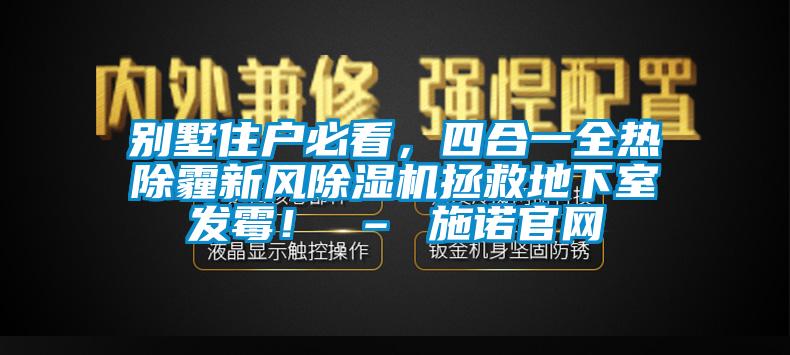 别墅住户必看，四合一全热除霾新风除湿机拯救地下室发霉！ – 施诺官网