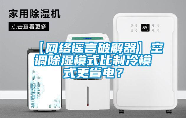 【网络谣言破解器】空调除湿模式比制冷模式更省电？