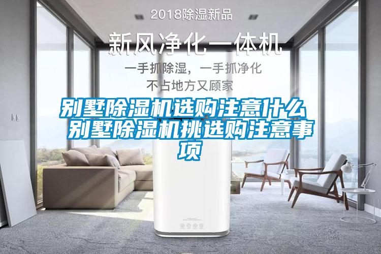 别墅除湿机选购注意什么 别墅除湿机挑选购注意事项