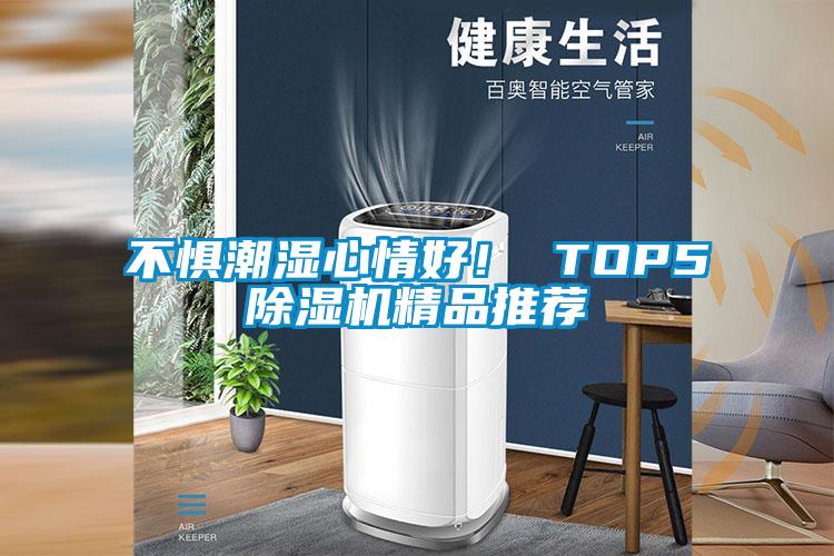 不惧潮湿心情好！ TOP5除湿机精品推荐