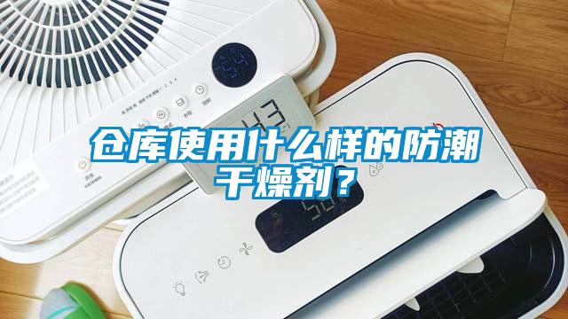 仓库使用什么样的防潮干燥剂？