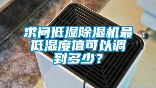 求问低湿除湿机最低湿度值可以调到多少？