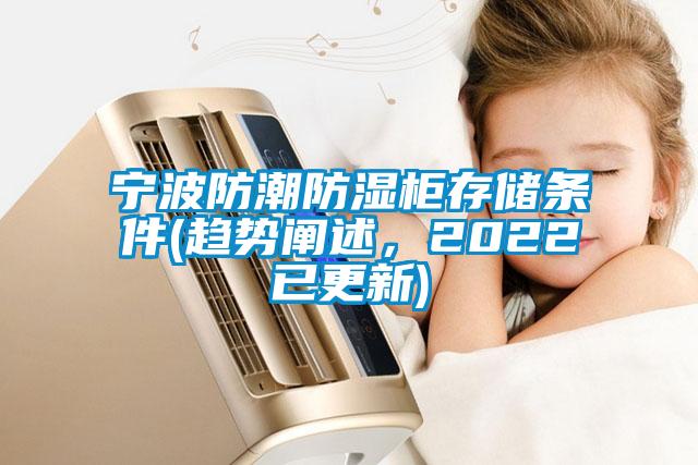 宁波防潮防湿柜存储条件(趋势阐述，2022已更新)