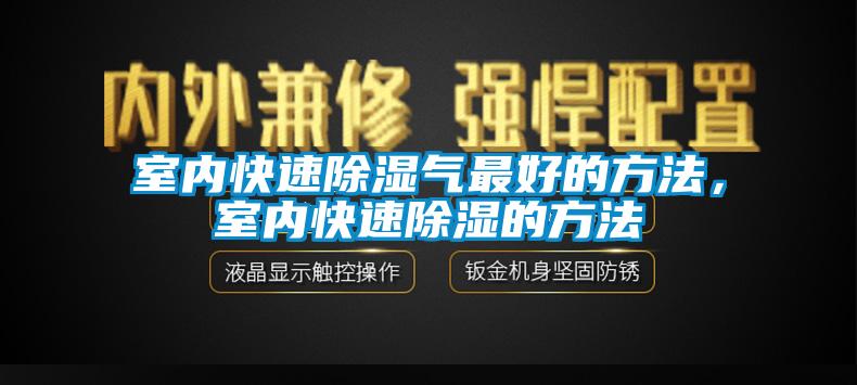 室内快速除湿气最好的方法，室内快速除湿的方法