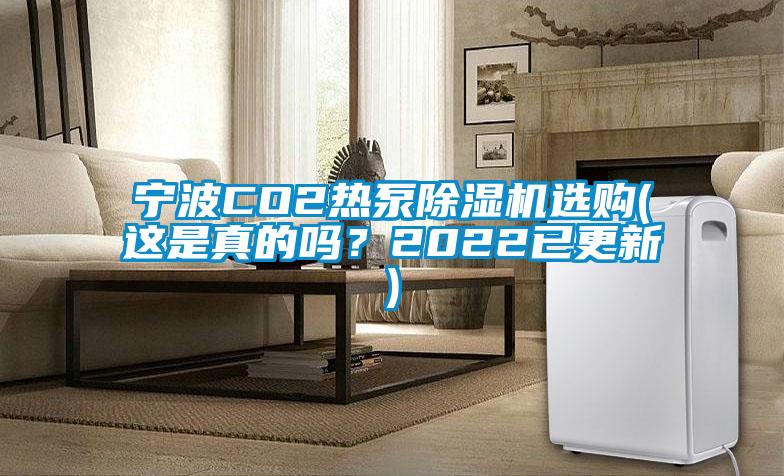 宁波CO2热泵除湿机选购(这是真的吗？2022已更新)