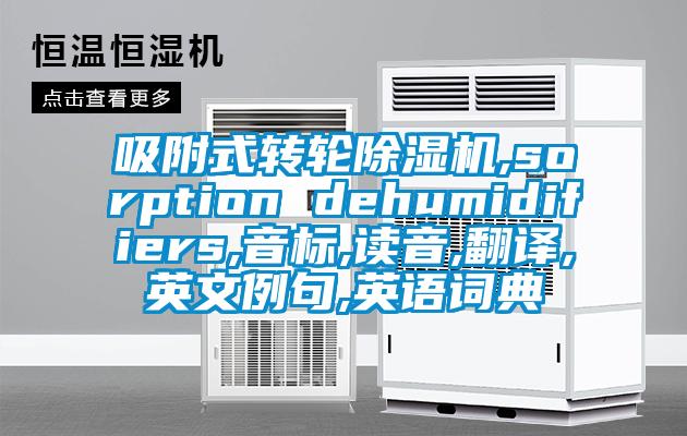 吸附式转轮除湿机,sorption dehumidifiers,音标,读音,翻译,英文例句,英语词典