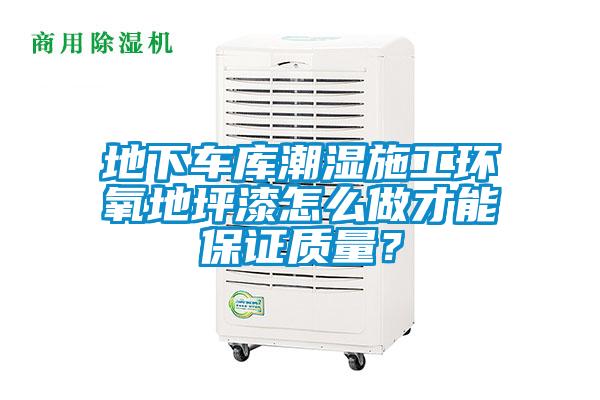 地下车库潮湿施工环氧地坪漆怎么做才能保证质量？