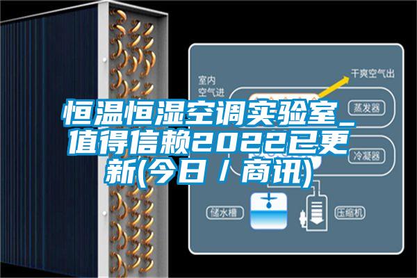 恒温恒湿空调实验室_值得信赖2022已更新(今日／商讯)