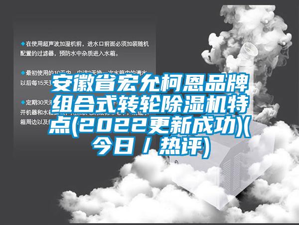 安徽省宏允柯恩品牌组合式转轮除湿机特点(2022更新成功)(今日／热评)