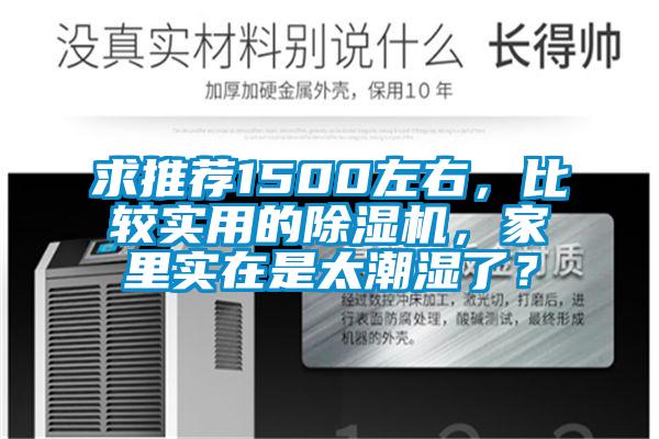 求推荐1500左右，比较实用的除湿机，家里实在是太潮湿了？