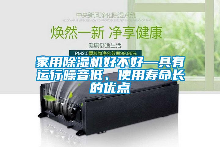 家用除湿机好不好—具有运行噪音低、使用寿命长的优点