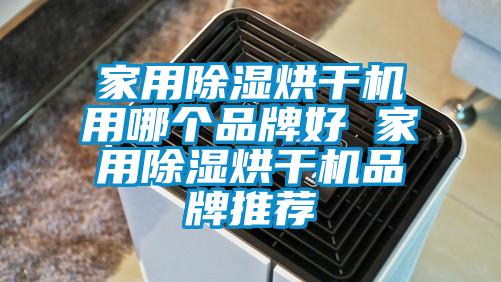 家用除湿烘干机用哪个品牌好 家用除湿烘干机品牌推荐