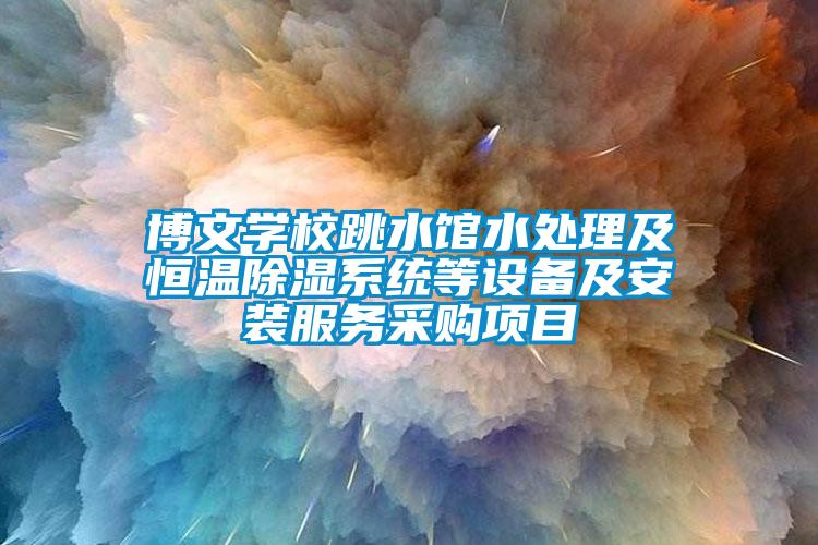 博文学校跳水馆水处理及恒温除湿系统等设备及安装服务采购项目