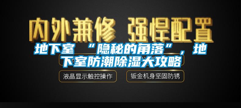 地下室≠“隐秘的角落”，地下室防潮除湿大攻略