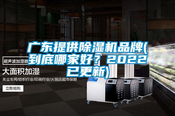 广东提供除湿机品牌(到底哪家好？2022已更新)