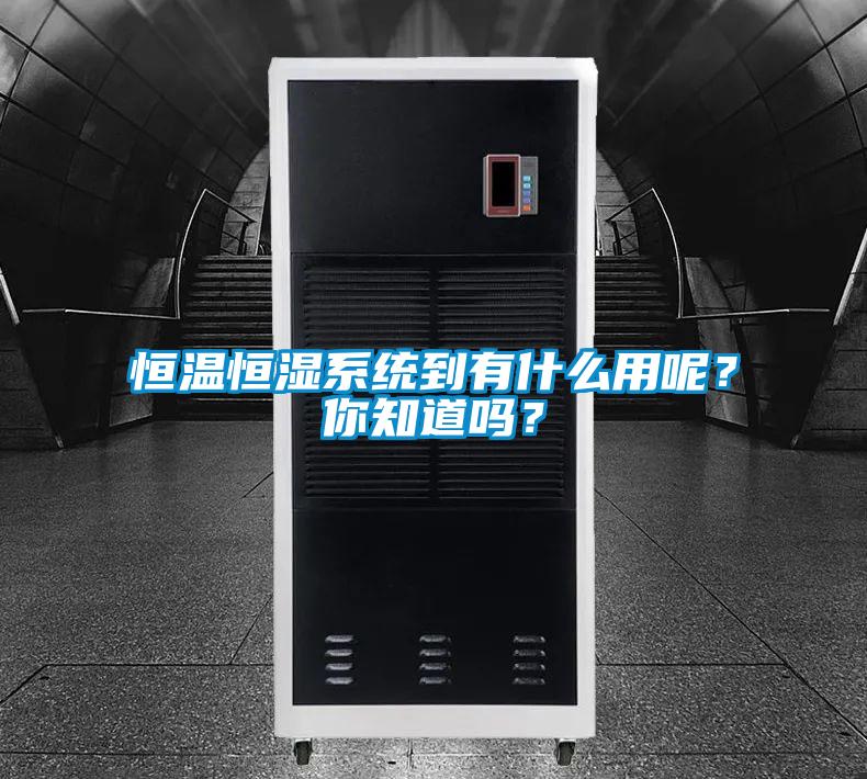 恒温恒湿系统到有什么用呢？你知道吗？