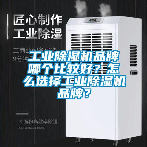 工业除湿机品牌哪个比较好？怎么选择工业除湿机品牌？