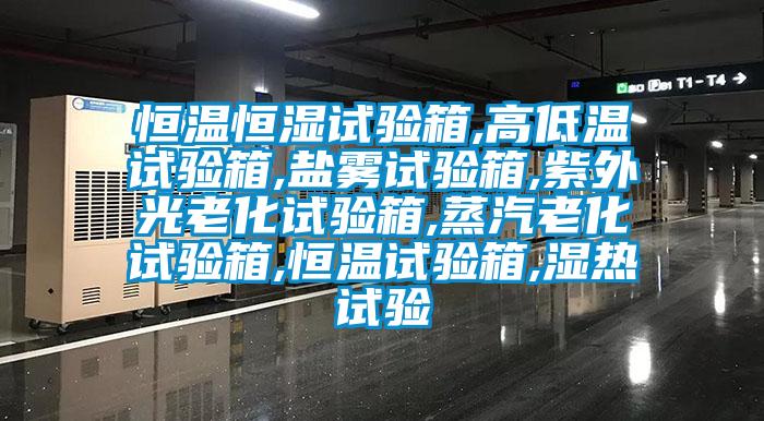 恒温恒湿试验箱,高低温试验箱,盐雾试验箱,紫外光老化试验箱,蒸汽老化试验箱,恒温试验箱,湿热试验