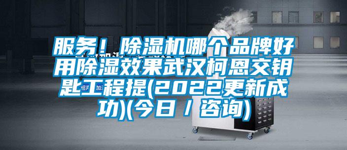 服务！除湿机哪个品牌好用除湿效果武汉柯恩交钥匙工程提(2022更新成功)(今日／咨询)