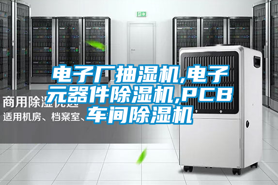 电子厂抽湿机,电子元器件除湿机,PCB车间除湿机